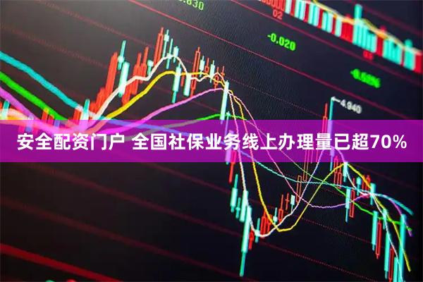安全配资门户 全国社保业务线上办理量已超70%