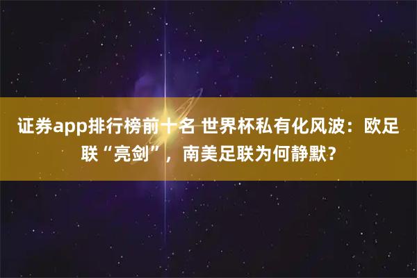 证券app排行榜前十名 世界杯私有化风波：欧足联“亮剑”，南美足联为何静默？